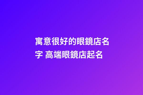 寓意很好的眼鏡店名字 高端眼鏡店起名-第1張-店鋪起名-玄機派
